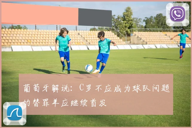 葡萄牙解说：C罗不应成为球队问题的替罪羊应继续首发