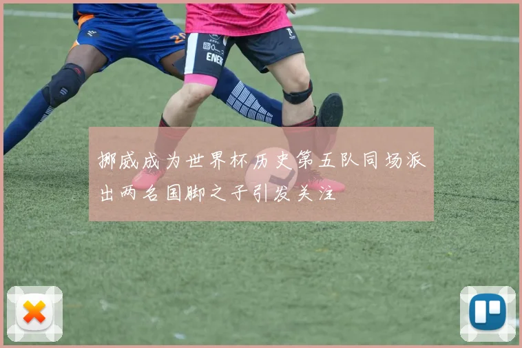 挪威成为世界杯历史第五队同场派出两名国脚之子引发关注