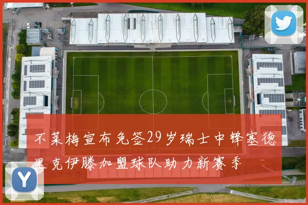 不莱梅宣布免签29岁瑞士中锋塞德里克伊滕加盟球队助力新赛季