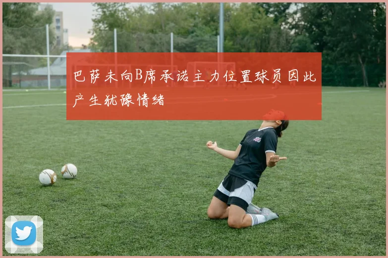 巴萨未向B席承诺主力位置球员因此产生犹豫情绪