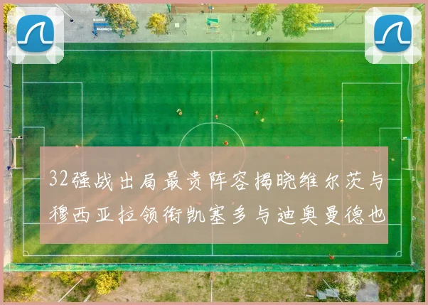 32强战出局最贵阵容揭晓维尔茨与穆西亚拉领衔凯塞多与迪奥曼德也在其中