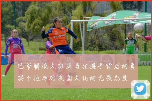 巴爷解读文班亚马拒握手背后的真实个性与对美国文化的无畏态度