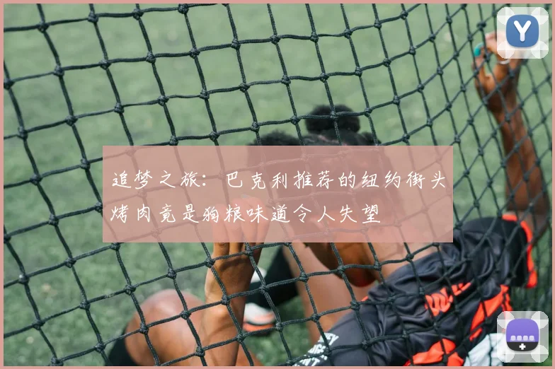 追梦之旅：巴克利推荐的纽约街头烤肉竟是狗粮味道令人失望