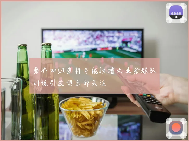 桑乔回归多特可能性增大业余球队训练引发俱乐部关注